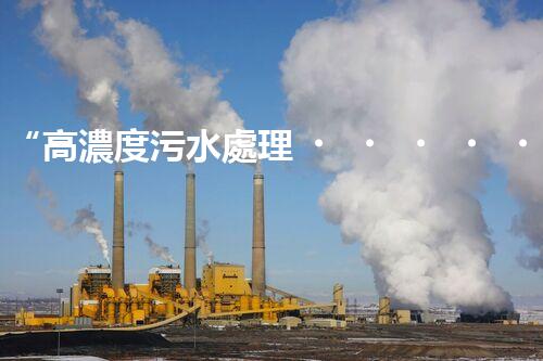 “高濃度污水處理，綠色環(huán)保新篇章”